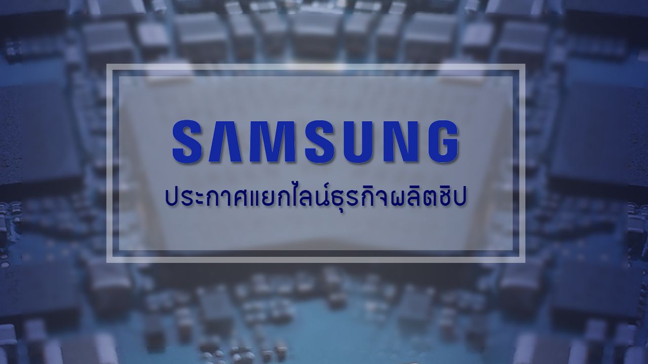 Samsung ประกาศแยกส่วนการผลิตชิปเซ็ท จากธุรกิจหลัก
