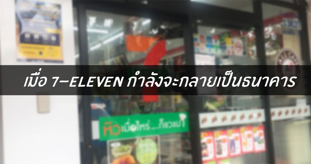 เจ้าสัวเตรียมเปลี่ยน 7-Eleven กลายเป็นธนาคาร ครอบคลุมพื้นที่ลูกค้ามากที่สุดกว่าหมื่นสาขาทั่วประเทศ