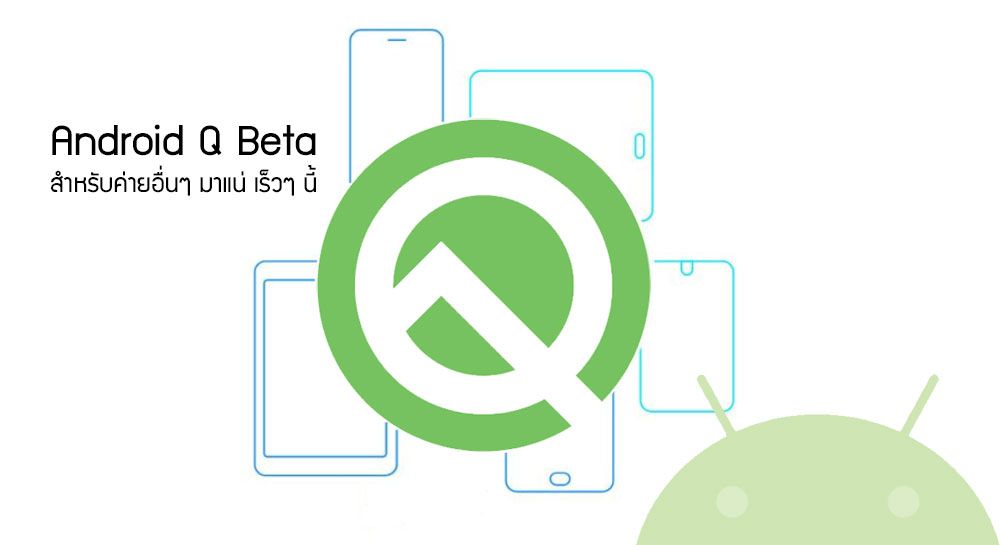 Google ยืนยัน Android Q Beta กำลังจะเปิดให้มือถือแบรนด์อื่นๆ ได้ทดสอบด้วย และในปีนี้มีค่ายสนใจเข้าร่วมมากกว่าเดิม