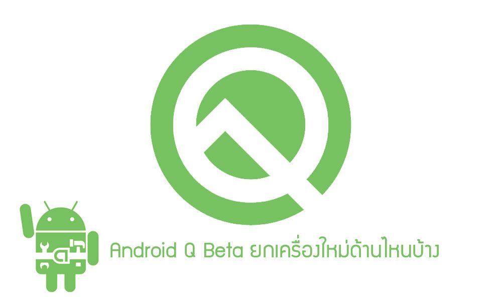 Android Q Beta มาเร็วกว่าที่คิด รอบนี้ Google ยกเครื่องระบบใหญ่ๆ ในด้านไหนบ้าง