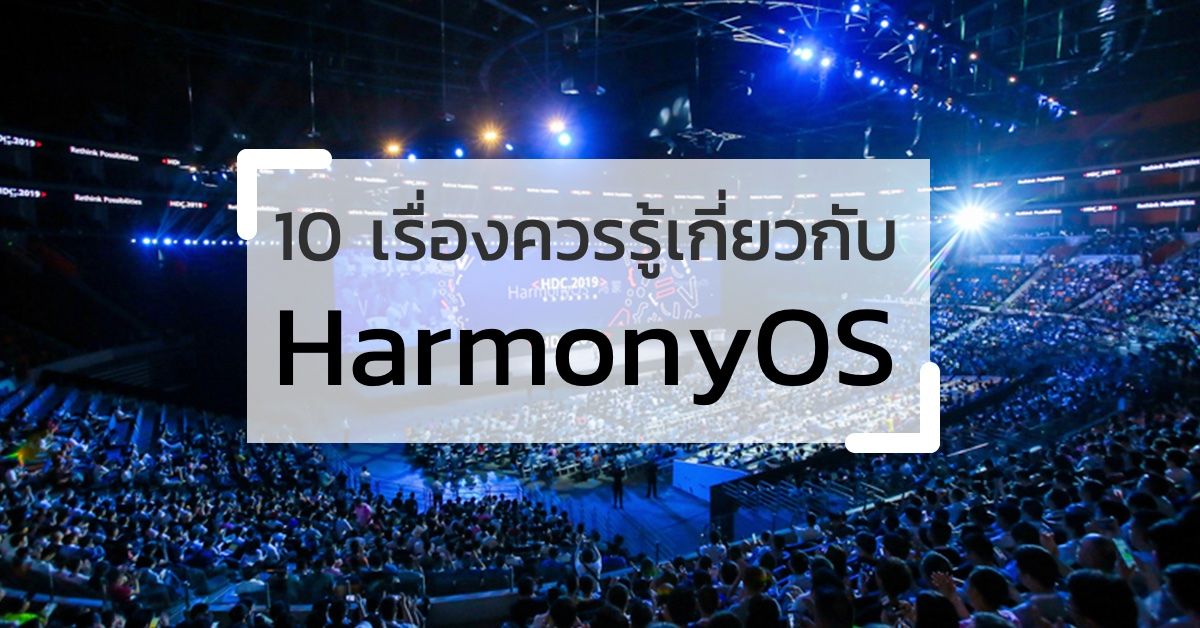 10 เรื่องที่ควรรู้เกี่ยวกับระบบปฏิบัติการใหม่แกะกล่องของ Huawei อย่าง HarmonyOS