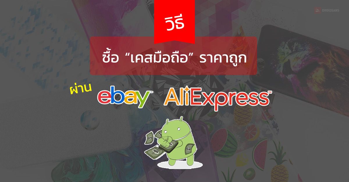 [Tips] เลือกซื้อเคสผ่าน ebay และ Aliexpress ราคาสุดคุ้มและแบบให้เลือกเพียบ พร้อมวิธีจ่ายเงินให้ประหยัดกว่าเดิม