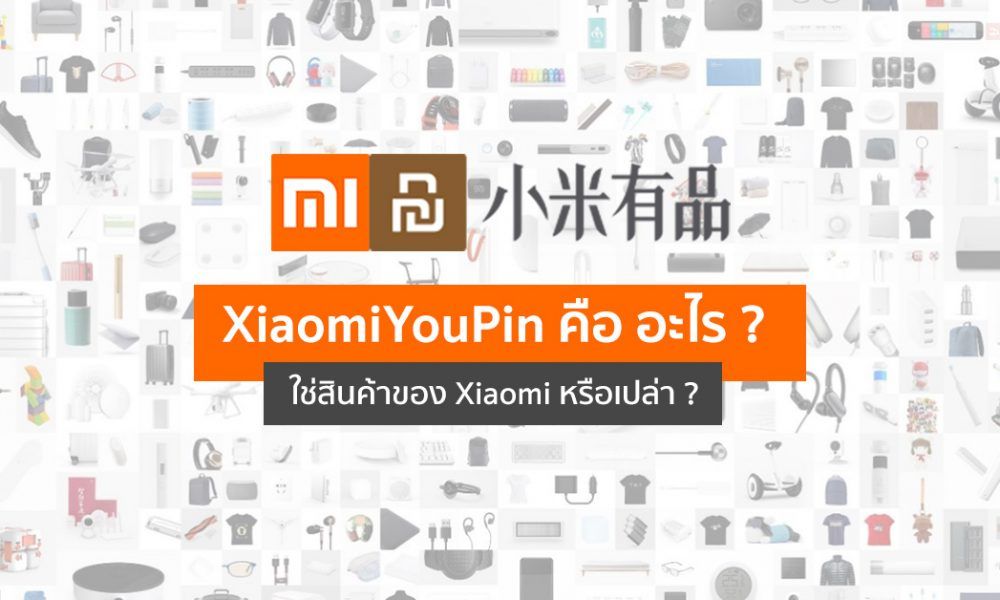 เมื่อสินค้า Xiaomi ที่ขายกันไม่ใช่ของ Xiaomi แต่เป็นของ Xiaomi Youpin ...