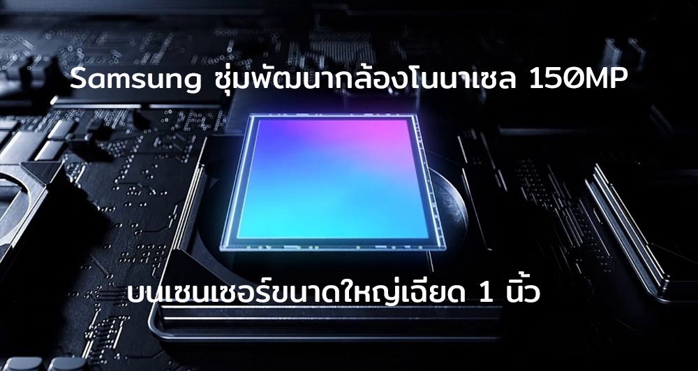 Samsung กำลังแอบพัฒนาเซนเซอร์กล้อง 150MP Nonacell ขนาดเกือบ 1 นิ้ว คาดเปิดตัวสิ้นปีนี้