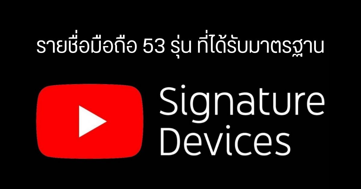 รายชื่อมือถือที่ได้รับรองจาก YouTube ว่าเป็น Signature Devices พร้อมเล่นคอนเทนต์ระดับสูงได้เต็มประสิทธิภาพ