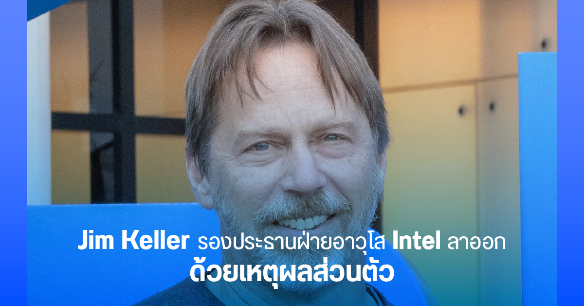 Jim Keller รองประธานอาวุโสของ Intel ลาออกจากตำแหน่งแล้ว แต่ยังคงนั่งแท่นผู้ให้คำปรึกษาต่อ 6 เดือน