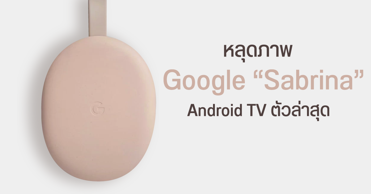 หลุดภาพ Google Android TV รุ่นใหม่ Sabrina สวยใส ในขนาดเล็กพอๆ กับ ChromeCast