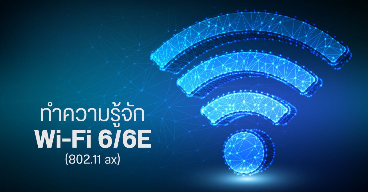 รู้จักกับ Wi-Fi 6 และ 6E สู่ยุคใหม่แห่งการเชื่อมต่อไร้สายบนคลื่น 6 GHz