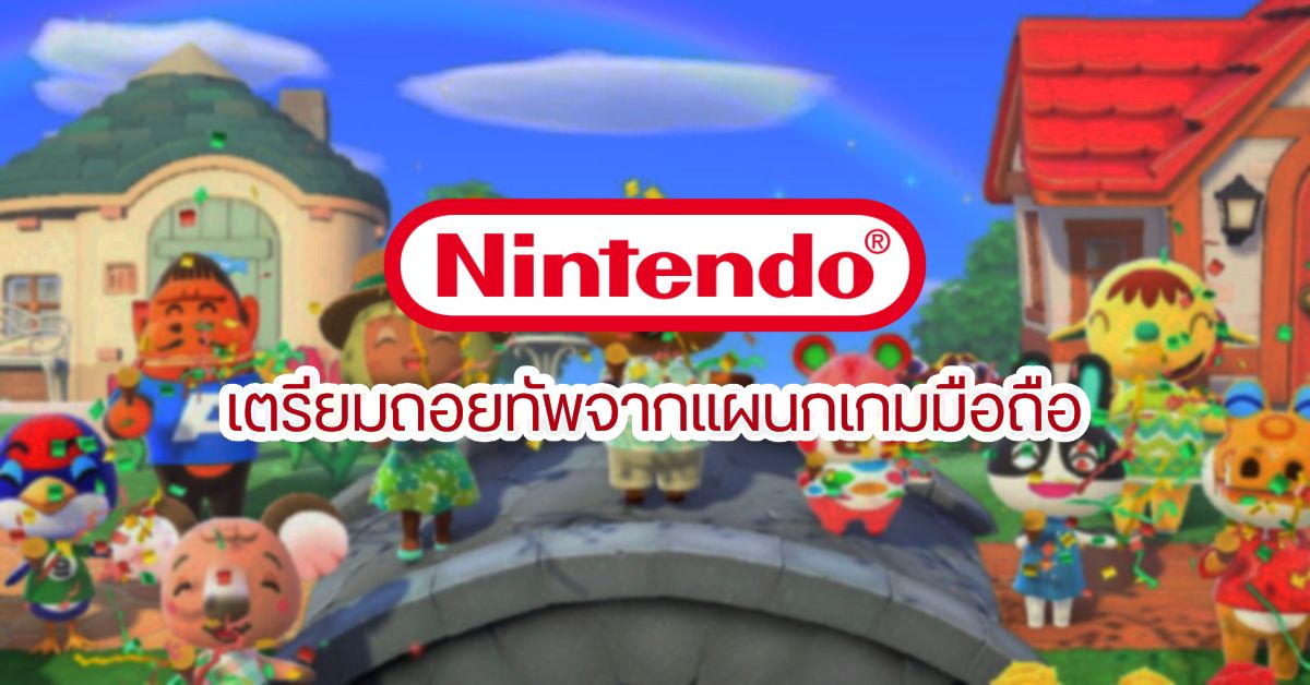 Nintendo เตรียมถอยทัพจากตลาดเกมมือถือ เพราะ Animal Crossing บน Nintendo Switch ขายดีจัด