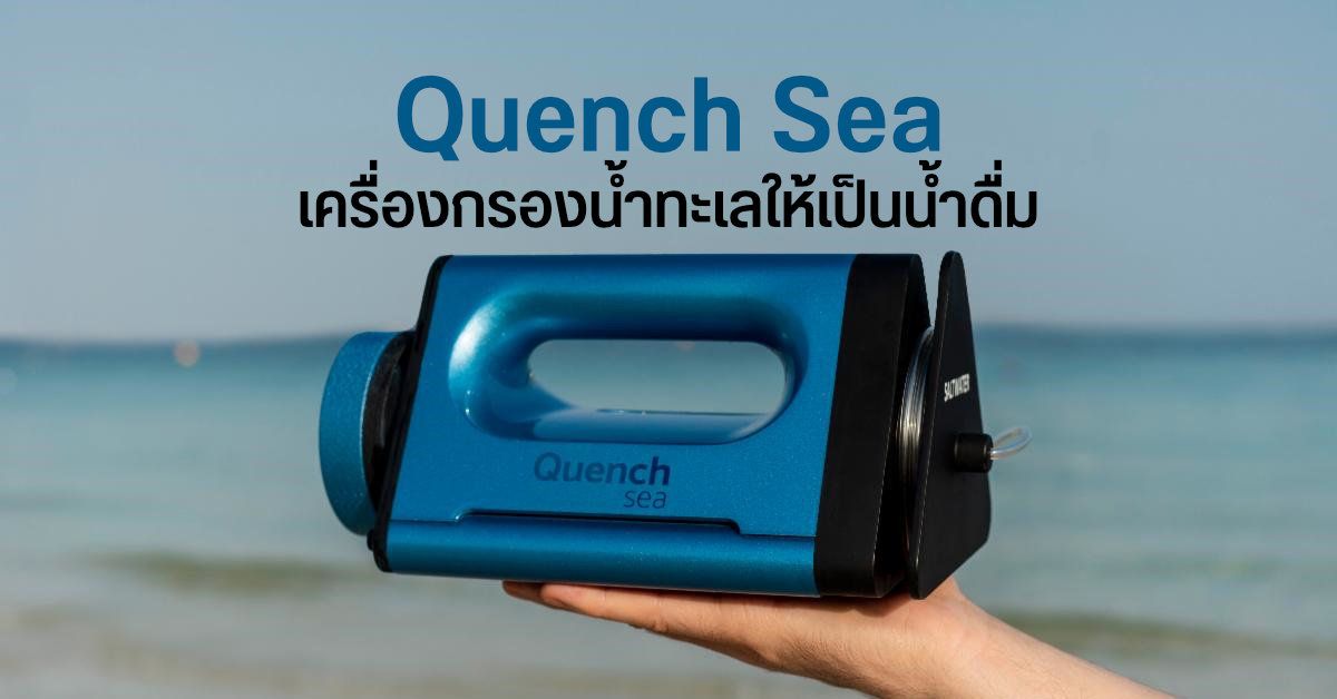 Quench Sea เครื่องกรองน้ำทะเลให้กลายเป็นน้ำดื่ม ไม่ง้อพลังไฟฟ้า แถมพกพาง่าย
