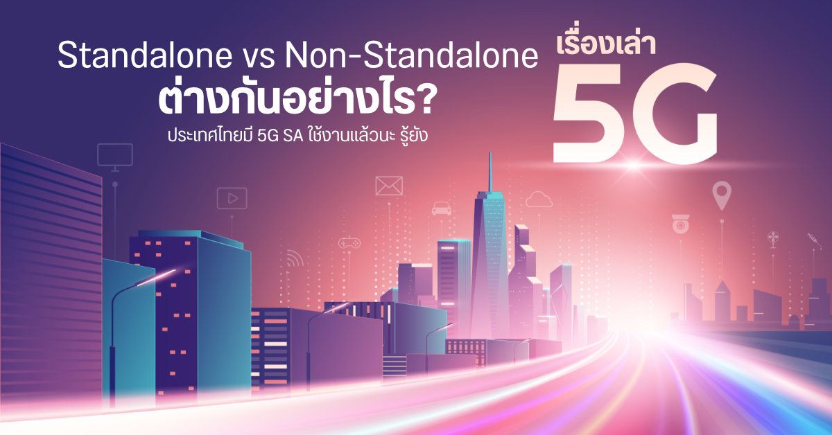 เรื่องเล่า 5G | Stand Alone (SA) vs Non-Standalone (NSA) ต่างกันอย่างไร? ไทยมี 5G SA ใช้งานครบ 77 จังหวัดแล้วต้อง เปลี่ยนเลยมั้ย?