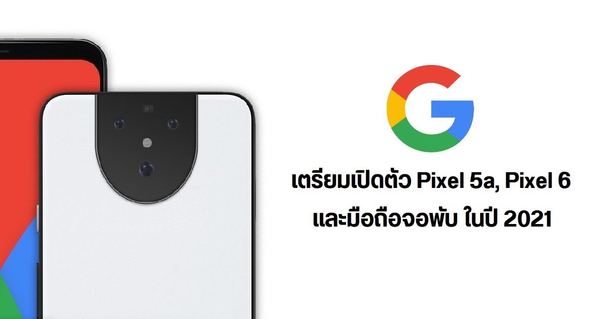 หลุดข้อมูล Google เตรียมเปิดตัว Pixel 5a, Pixel 6 และมือถือจอพับในปี 2021