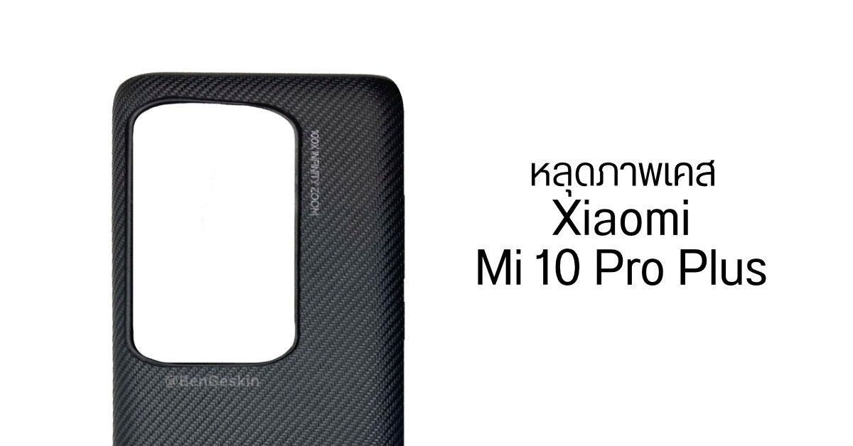 หลุดภาพเคส Xiaomi Mi 10 Pro Plus เผยโมดูลกล้องหลังขนาดยักษ์ พร้อมระบบ 100X Infinity Zoom