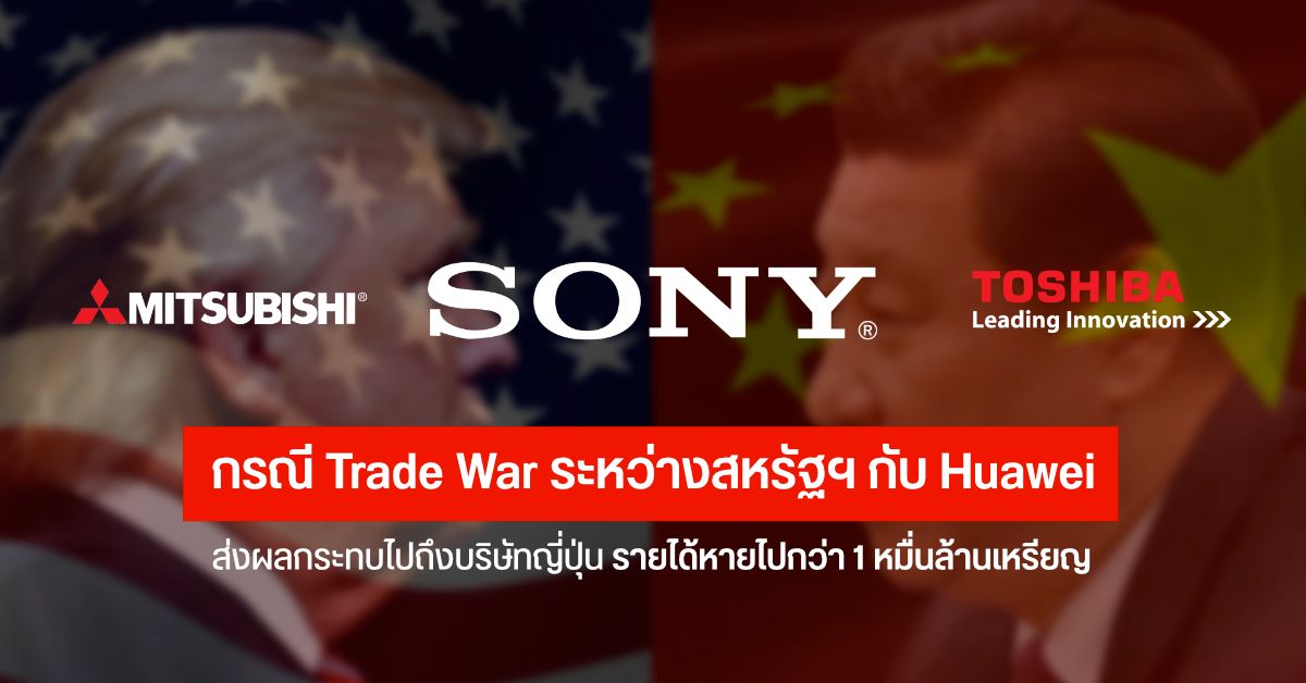 Sony, Toshiba และบริษัทญี่ปุ่นอื่นๆ รายได้หดกว่า 1 หมื่นล้านเหรียญ หลัง Huawei ไม่สามารถทำธุรกิจด้วย จาก Trade War