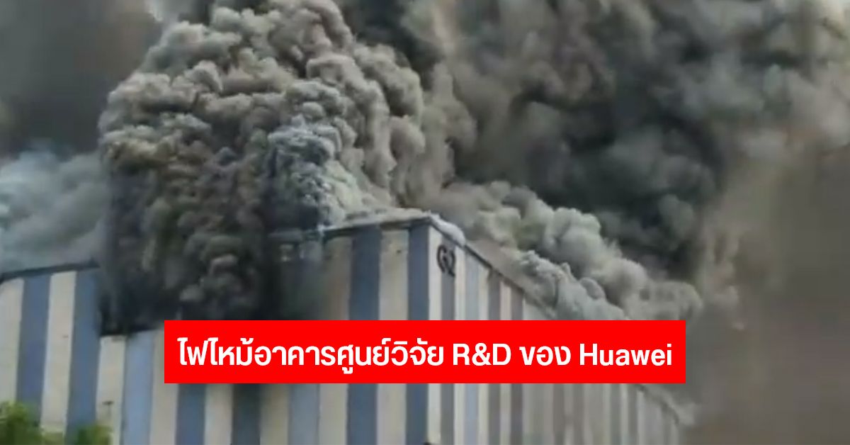 เกิดเหตุไฟไหม้อาคารศูนย์วิจัย R&D ของ Huawei ที่เมืองตงกวน ประเทศจีน เบื้องต้นไม่พบผู้เสียชีวิต