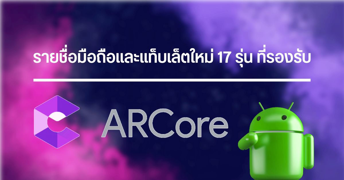 รายชื่อมือถือและแท็บเล็ต 17 รุ่นใหม่ ที่รองรับการใช้งาน ARCore มีทั้ง Zenfone, Pixel, LG, realme, Samsung, Redmi