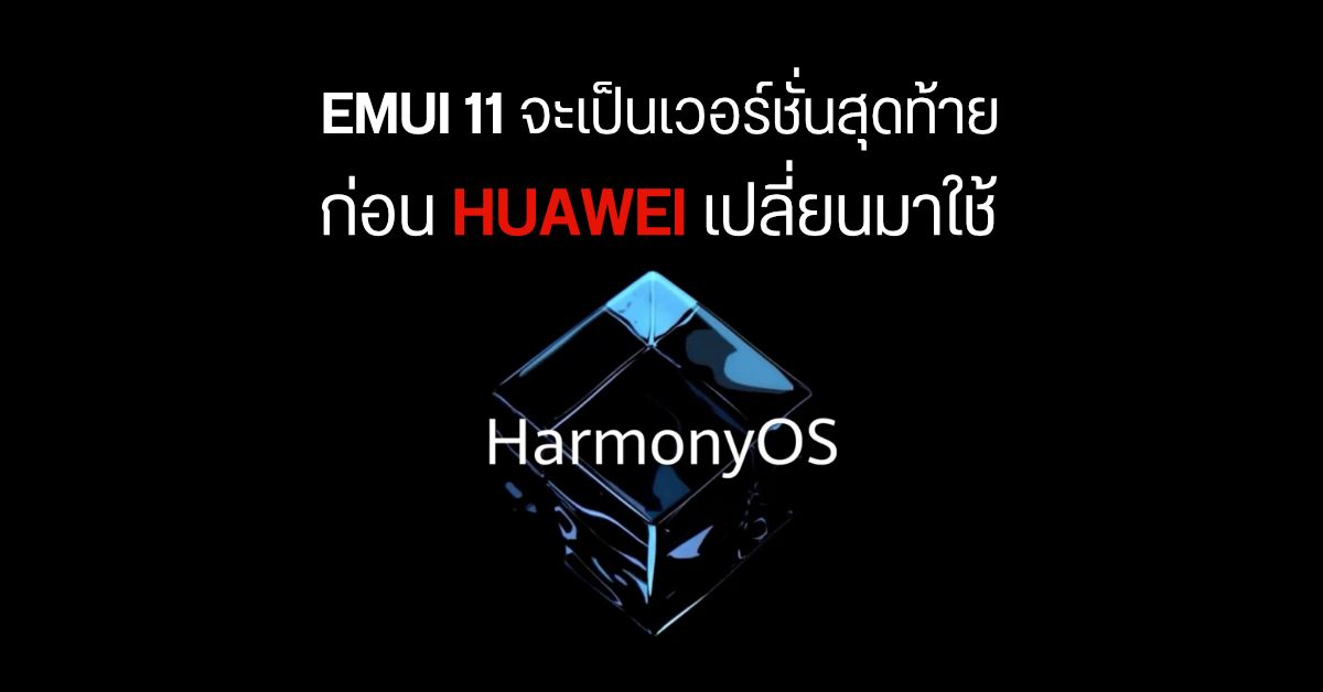 EMUI 11 จะกลายเป็น EMUI รุ่นสุดท้าย เนื่องจาก HUAWEI เตรียมเปลี่ยนมาใช้ระบบ Harmony OS แทน