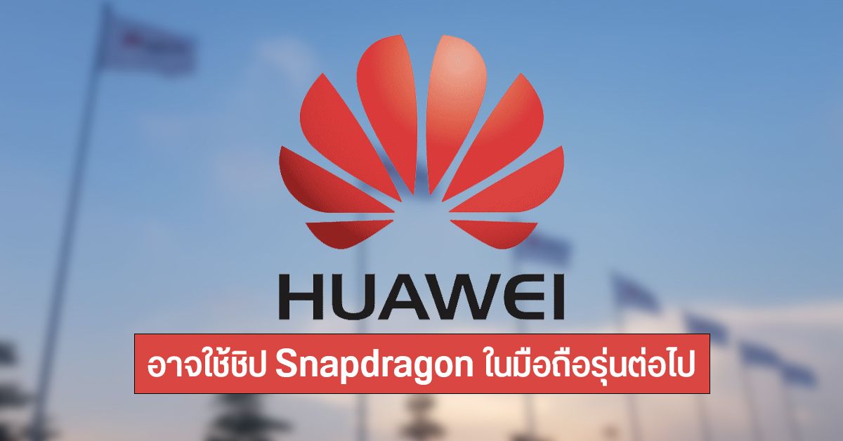 มือถือ Huawei รุ่นต่อไปอาจใช้ชิปเรือธง Snapdragon หลังรัฐบาลสหรัฐฯ ให้ใบอนุญาต Qualcomm ค้าขายกับ Huawei ได้