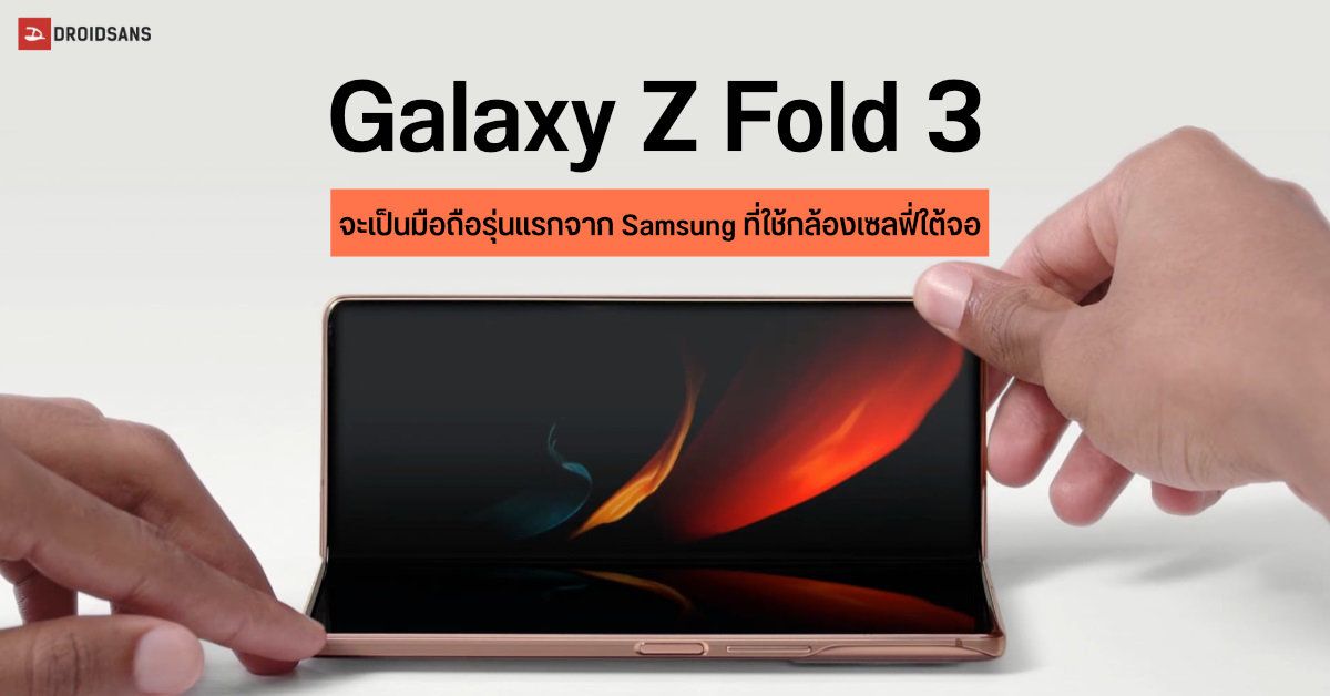 Galaxy Z Fold 3 อาจเป็นมือถือรุ่นแรกของ Samsung ที่จะมากับเทคโนโลยีกล้องเซลฟี่ใต้จอ