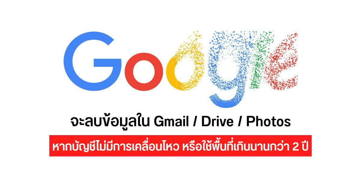 Google ออกกฏใหม่ จะลบข้อมูลใน Drive, Gmail, Photos ที่ใช้พื้นที่เกิน หรือ บัญชีไม่มีการเคลื่อนไหวเป็นเวลา 2 ปี