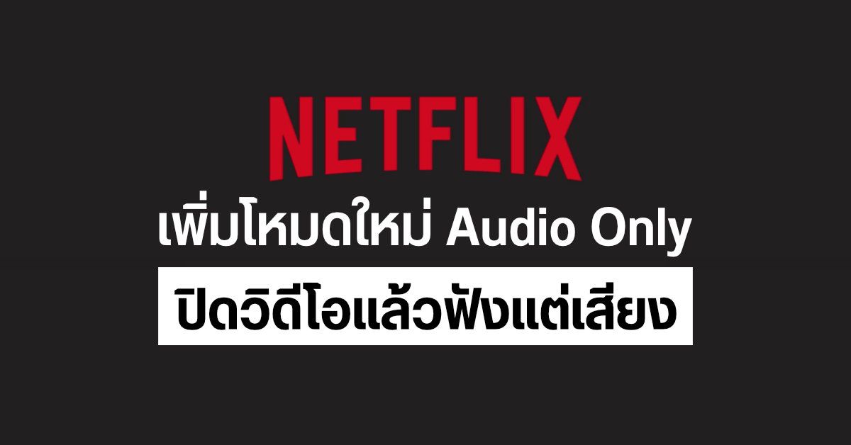 Netflix เตรียมปล่อยฟีเจอร์ใหม่ Audio Only ปิดวิดีโอแล้วเล่นเฉพาะเสียง