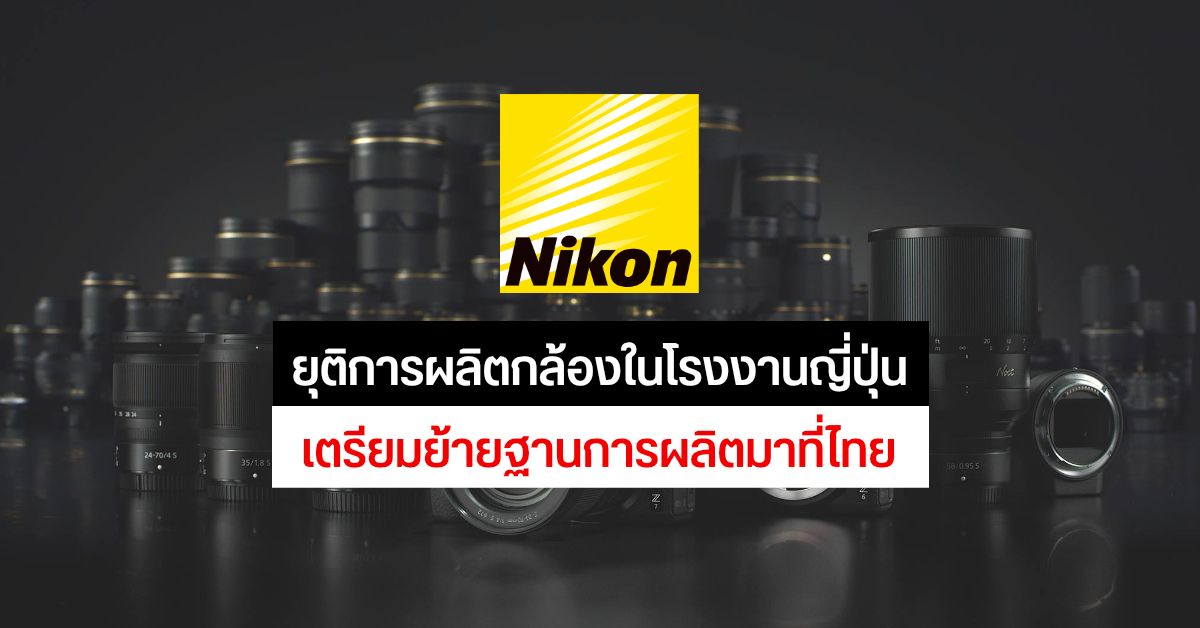 Nikon เตรียมยุติฐานการผลิตกล้องถ่ายรูปในประเทศญี่ปุ่น และย้ายมาประเทศไทยภายในปีหน้า