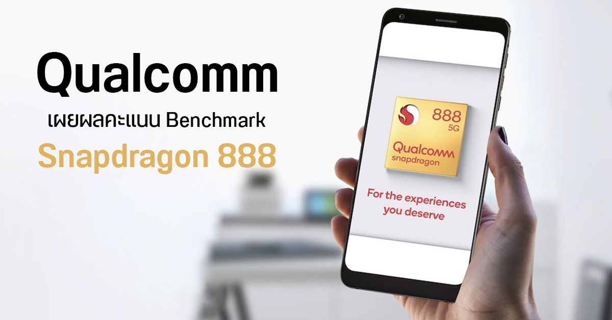 Qualcomm เปิดผลทดสอบ Benchmark ของ Snapdragon 888 เผยยังสู้ A13 และ A14 ไม่ได้