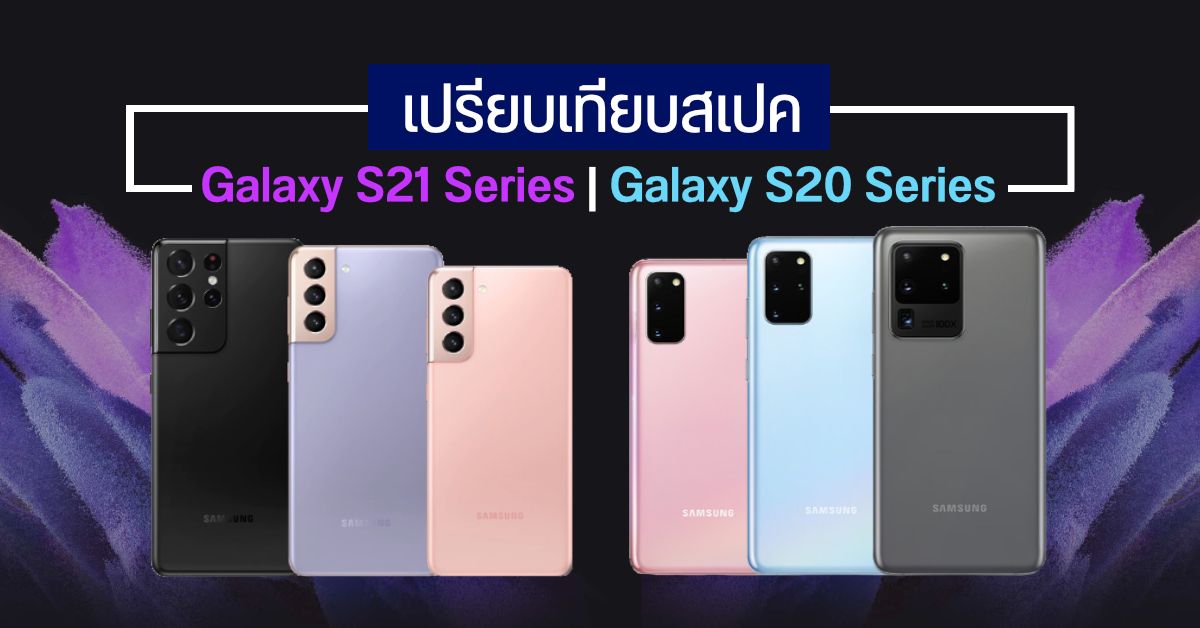 เทียบสเปค Samsung Galaxy S21 ซีรีส์ กับ Galaxy S20 เหมือนต่างยังไง ซื้อรุ่นไหนคุ้มสุด