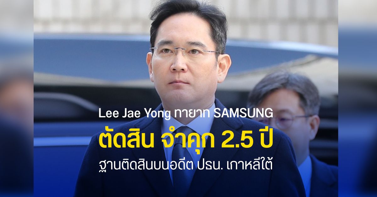 ศาลตัดสิน Lee Jae-Yong ทายาท Samsung มีความผิดคดีติดสินบน รับโทษจำคุก 2 ปีครึ่ง