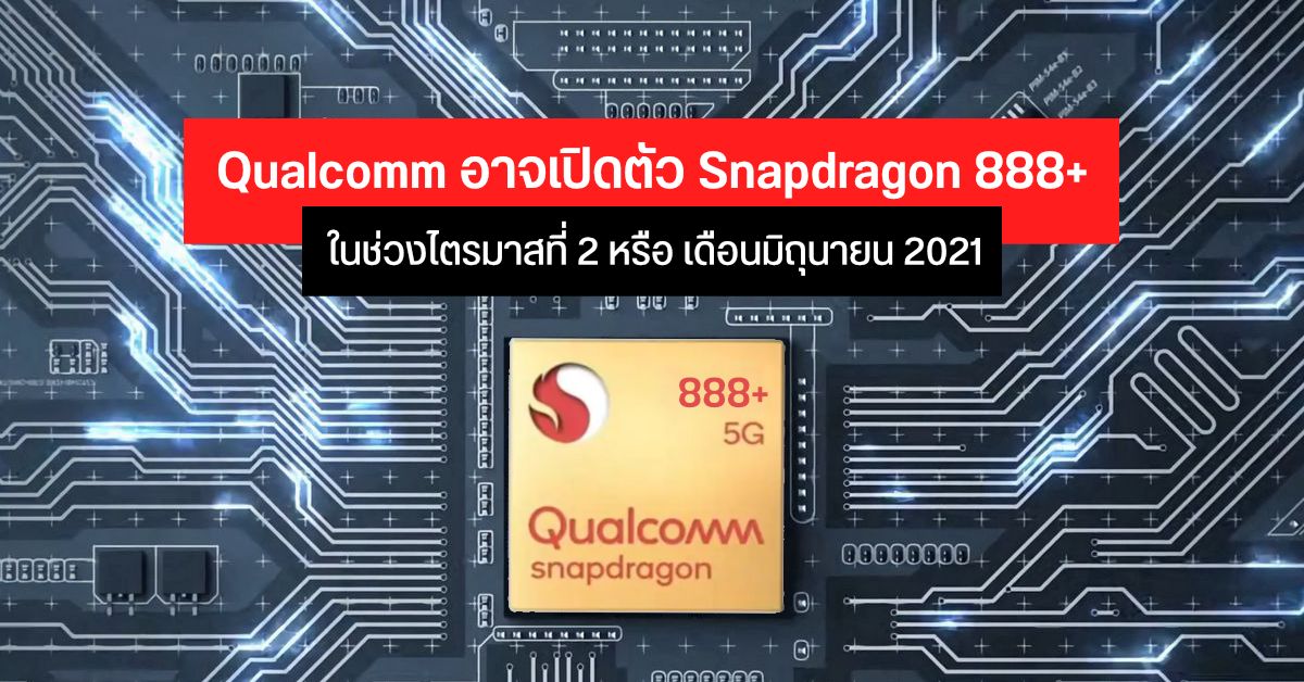 Qualcomm อาจเปิดตัวชิปเรือธงรุ่นอัปเกรด Snapdragon 888+ ในช่วงครึ่งหลังปีนี้