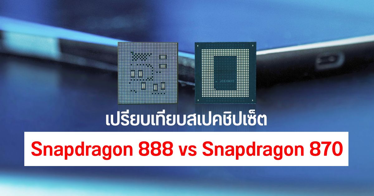 เปรียบเทียบชิปเซ็ต Snapdragon 888 (5nm) vs Snapdragon 870 (7nm) สเปคต่างมากน้อยแค่ไหน