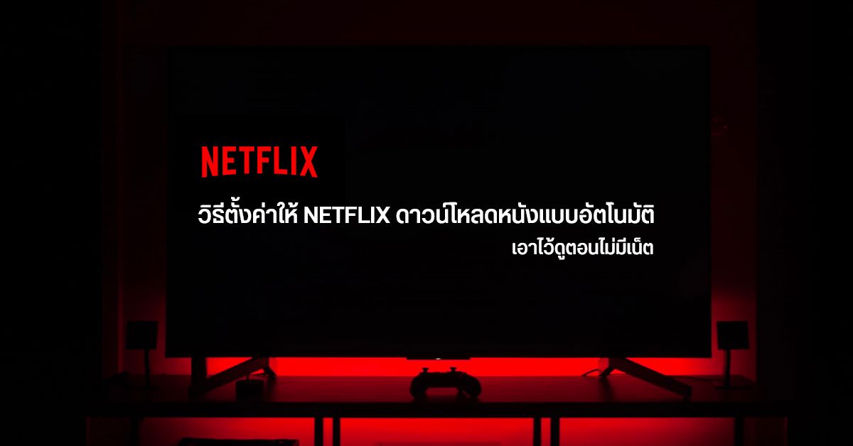 Tips | วิธีตั้งค่าให้ Netflix ดาวน์โหลดหนังหรือซีรีส์ให้อัตโนมัติ ไว้ดูออฟไลน์ และไม่เปลืองเน็ต