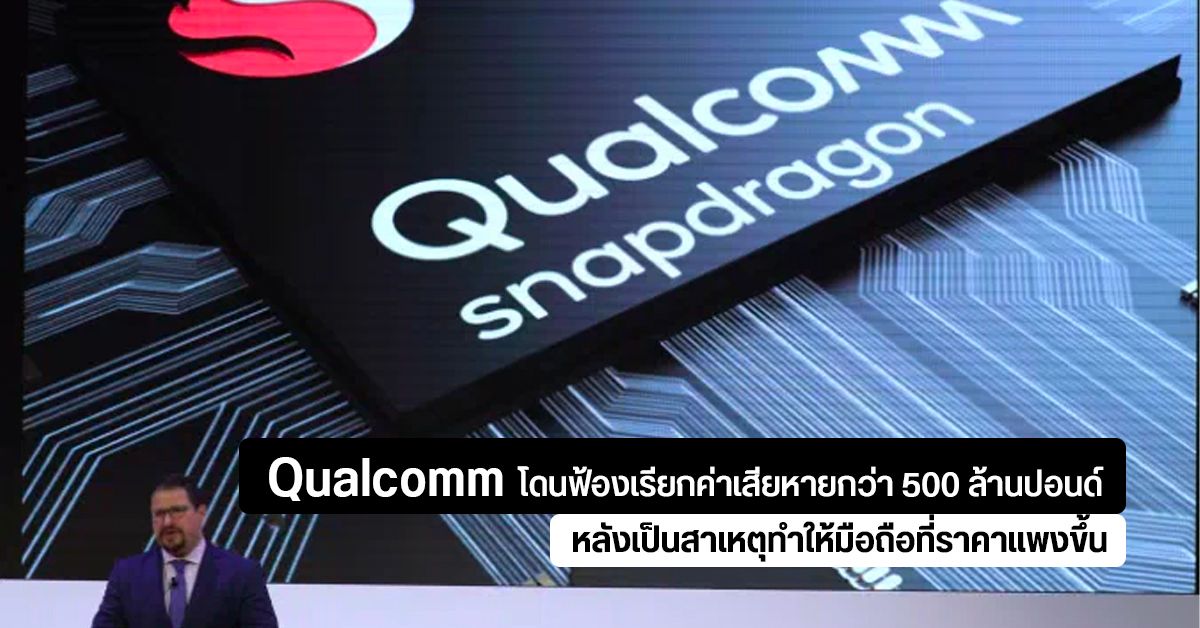 Qualcomm โดนฟ้องเรียกค่าเสียหายกว่า 500 ล้านปอนด์ หลังเป็นต้นเหตุที่ทำให้สมาร์ทโฟนมีราคาสูงขึ้น