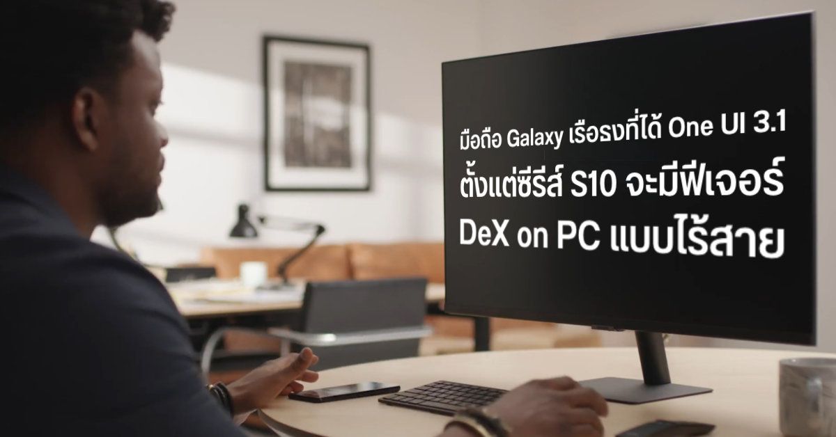 One UI 3.1 จะเพิ่มฟีเจอร์ DeX on PC แบบไร้สายให้กับมือถือ Samsung Galaxy เรือธงทุกรุ่นตั้งแต่ซีรีส์ S10 เป็นต้นไป