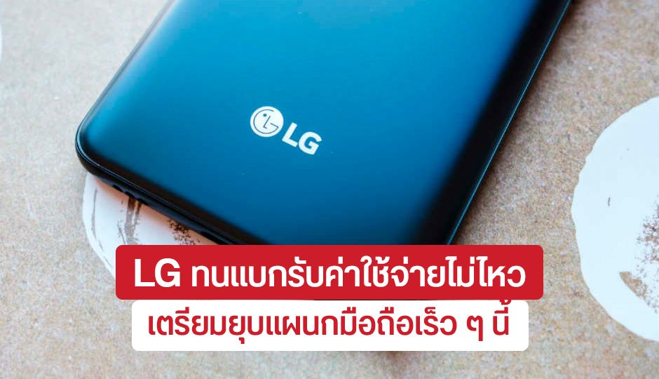 ลาก่อน…LG อาจปิดตำนานสมาร์ทโฟนเร็ว ๆ นี้ หลังหาคนมาเซ้งกิจการต่อไม่ได้