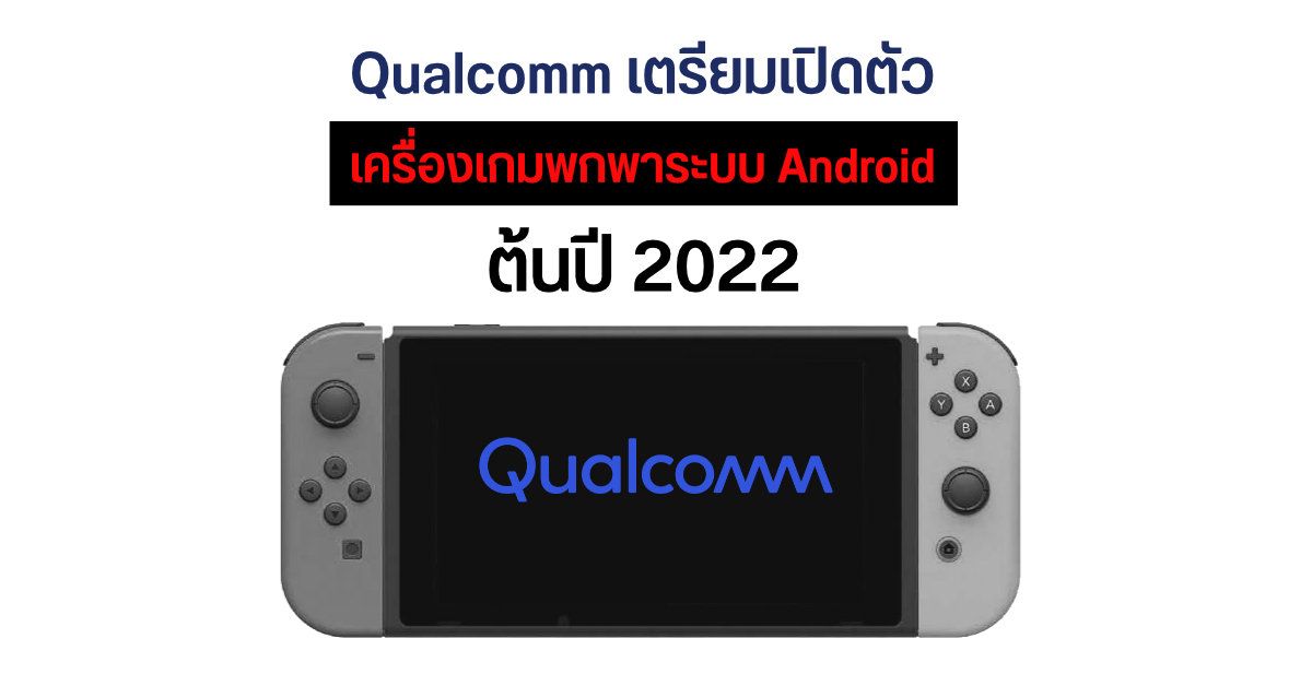 Qualcomm ซุ่มพัฒนาเครื่องเกมพกพาสไตล์ Nintendo Switch แต่ใช้ระบบ Android อาจเปิดตัวช่วงต้นปี 2022
