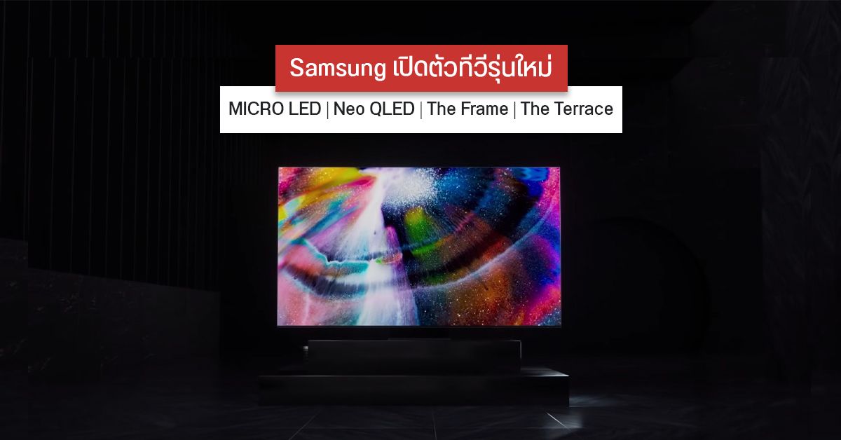 Samsung เปิดตัวทีวีรุ่นใหม่ มาทั้ง MICRO LED, Neo QLED, The Frame และ The Terrace