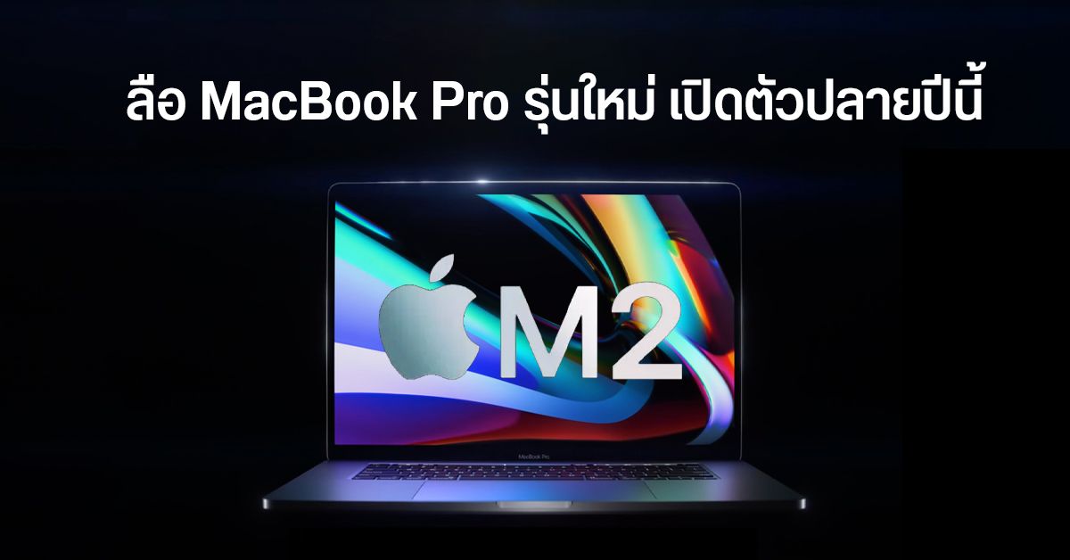 ลือชิป Apple M2 เข้าสู่กระบวนการผลิตแล้ว คาดเปิดตัวพร้อมกับ MacBook Pro รุ่นใหม่ปลายปีนี้