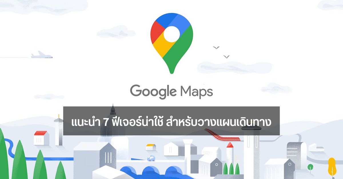 7 ฟีเจอร์น่าใช้บน Google Maps ช่วยวางแผนการเดินทางในช่วงวันหยุดยาว ทั้งแผนที่ออฟไลน์, จำที่จอดรถ หรือเลี่ยงทางด่วน
