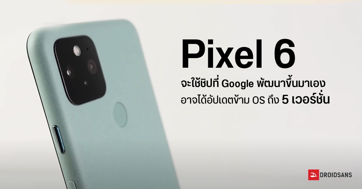 Pixel 6 เตรียมมากับ Google Silicon ขนาด 5 นาโนเมตร และอาจได้อัปเดต OS ยาวนานถึง 5 เวอร์ชั่น