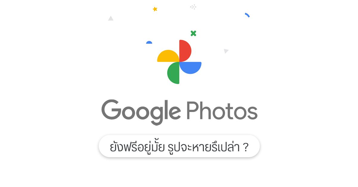 สรุปทุกประเด็น Google Photos ยังฟรีอยู่-หรือไม่ฟรีแล้ว, รูปจะหายรึเปล่า หลังวันที่ 1 มิ.ย. 2564