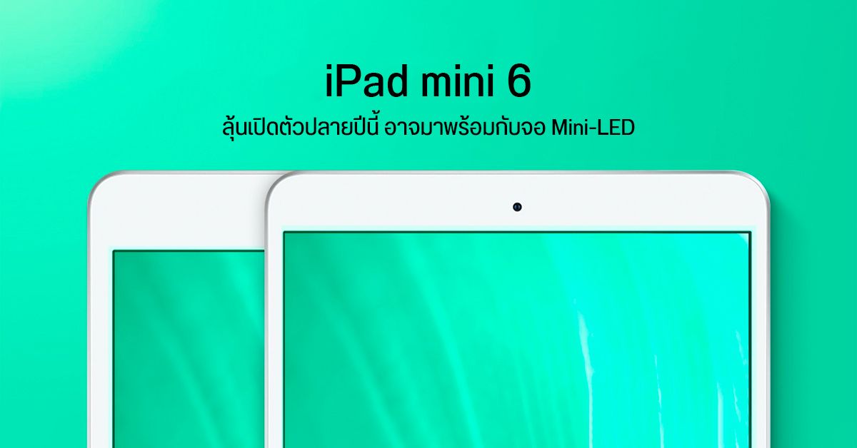 iPad mini 6 อาจเปิดตัวปลายปีนี้ ดีไซน์เดิม จอใหญ่ขึ้น มีลุ้นได้ใช้ Mini-LED แบบเดียวกับรุ่น Pro