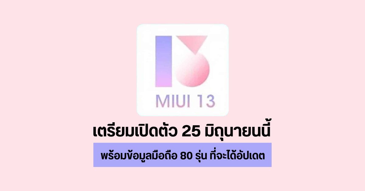 MIUI 13 เตรียมเปิดตัว 25 มิถุนายนนี้ พร้อมข้อมูลรายชื่อมือถือ 80 รุ่นที่จะได้รับการอัปเดต