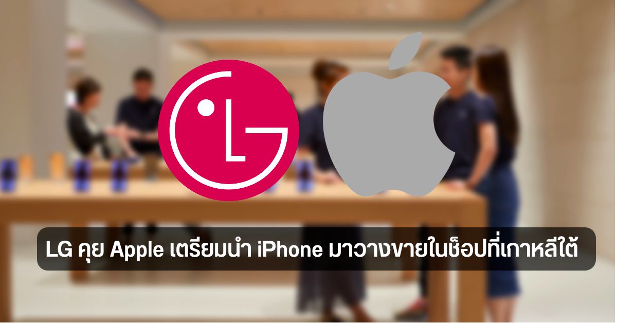 LG เปิดโต๊ะคุย Apple เตรียมนำ iPhone, iPad และ Apple Watch มาวางขายในช็อปที่เกาหลีใต้