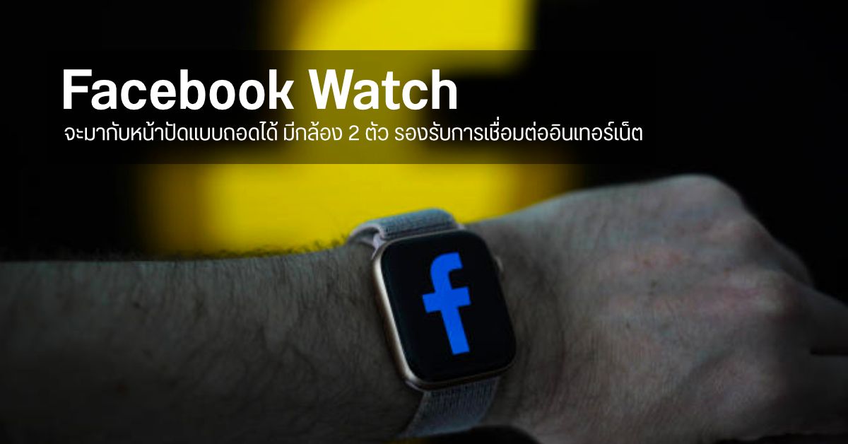 Facebook Watch อาจเปิดตัวปีหน้า 2022 หน้าปัดถอดออกได้ มีกล้อง 2 ตัว