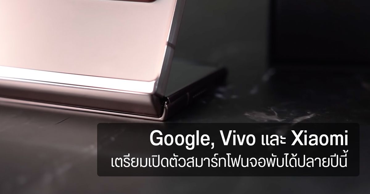Google, Vivo และ Xiaomi เตรียมเปิดตัวสมาร์ทโฟนจอพับได้ปลายปีนี้ ซื้อจอ OLED จาก Samsung