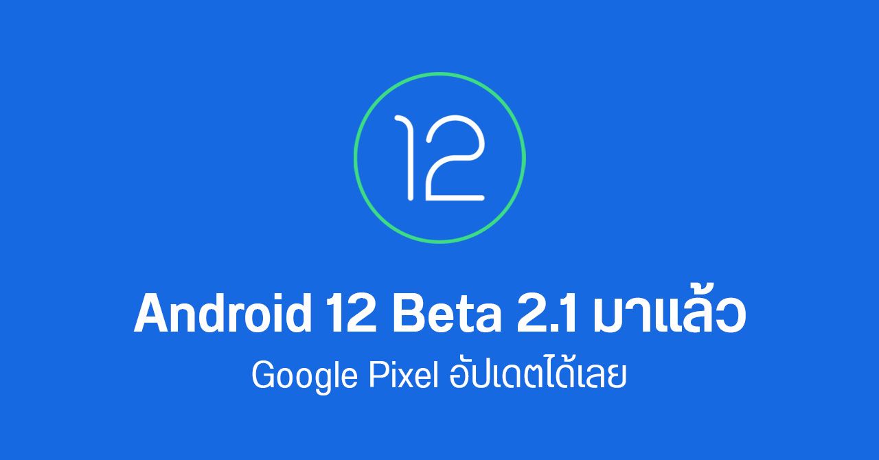Google ปล่อยอัปเดต Android 12 Beta 2.1 แก้บั๊กหลายรายการให้มือถือ Pixel