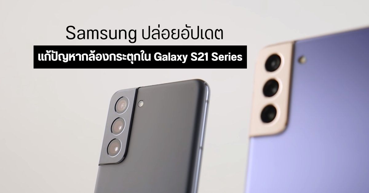 Samsung ทราบปัญหา Galaxy S21 Series แอปกล้องกระตุก…เริ่มปล่อยอัปเดตเฟิร์มแวร์เพื่อแก้ไขแล้ว