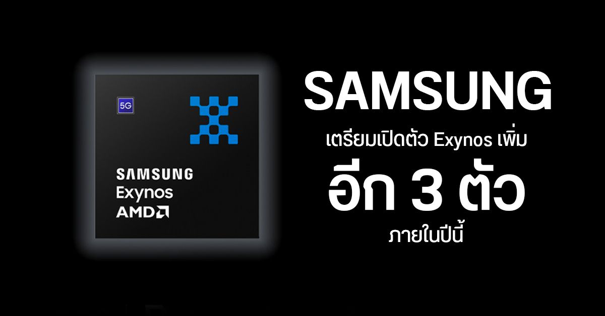 Samsung เตรียมเปิดตัวชิป Exynos เพิ่มอีก 3 รุ่นในปีนี้ ลุ้นได้ GPU จาก AMD ทั้งหมด