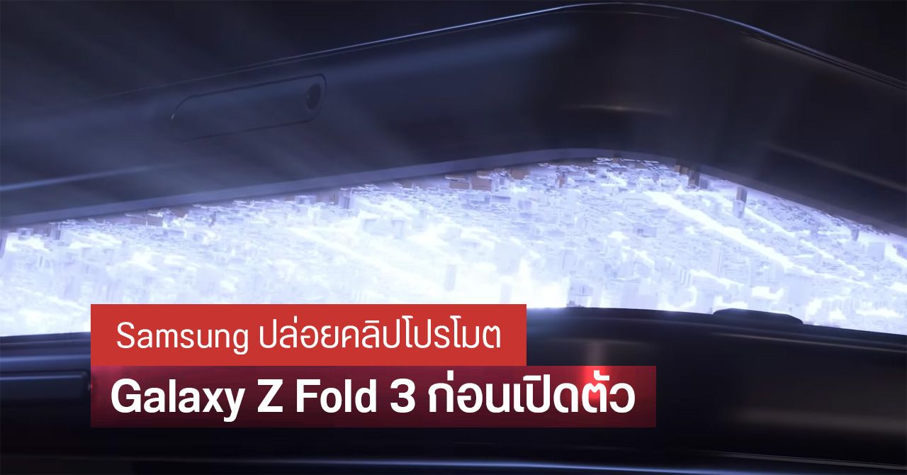 Samsung ปล่อยวิดีโอโปรโมต Galaxy Z Fold 3 ก่อนเปิดตัว 11 สิงหาคมนี้ ในไทยเปิดให้ลงทะเบียนจองแล้ว